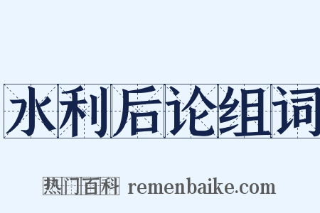 水利后论组词是什么意思的图片